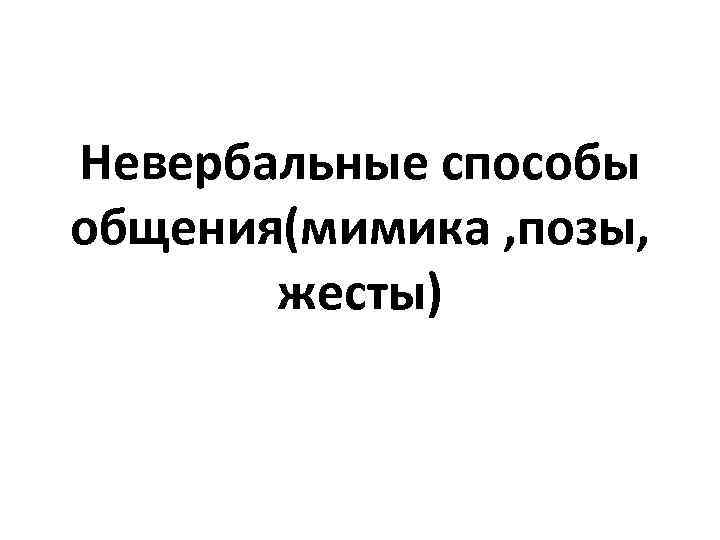 Невербальные способы общения(мимика , позы, жесты) 