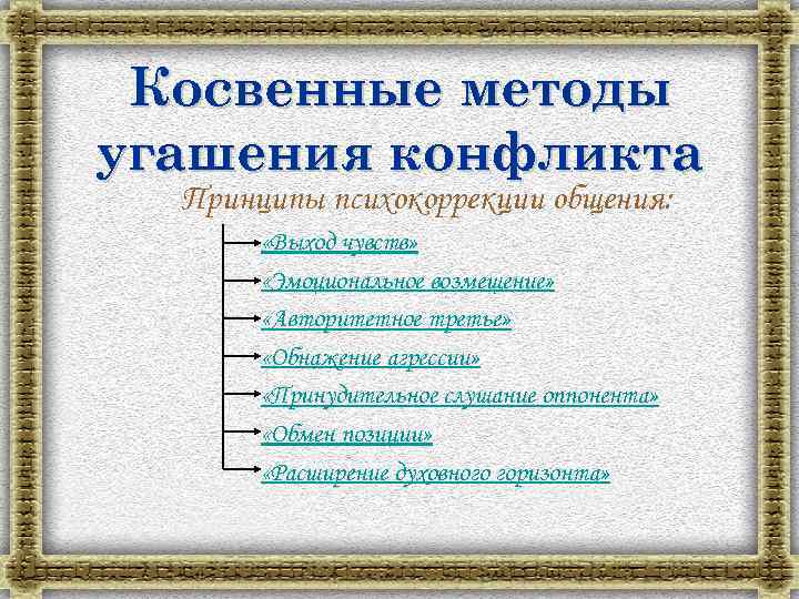 Косвенные методы угашения конфликта Принципы психокоррекции общения: «Выход чувств» «Эмоциональное возмещение» «Авторитетное третье» «Обнажение