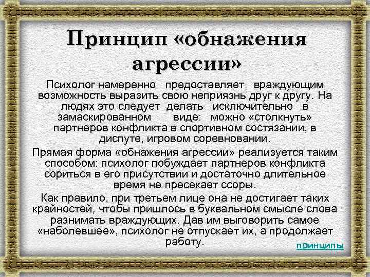 Принцип «обнажения агрессии» Психолог намеренно предоставляет враждующим возможность выразить свою неприязнь друг к другу.