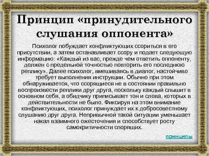 Принцип «принудительного слушания оппонента» Психолог побуждает конфликтующих ссориться в его присутствии, а затем останавливает