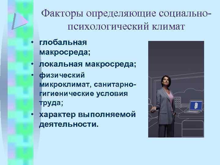 Факторы определяющие социальнопсихологический климат • глобальная макросреда; • локальная макросреда; • физический микроклимат, санитарногигиенические