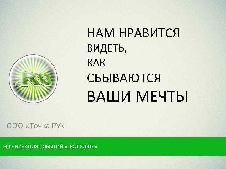 НАМ НРАВИТСЯ ВИДЕТЬ, КАК СБЫВАЮТСЯ ВАШИ МЕЧТЫ ООО «Точка РУ» ОРГАНИЗАЦИЯ СОБЫТИЙ «ПОД КЛЮЧ»