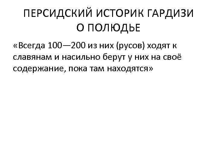 ПЕРСИДСКИЙ ИСТОРИК ГАРДИЗИ О ПОЛЮДЬЕ «Всегда 100— 200 из них (русов) ходят к славянам