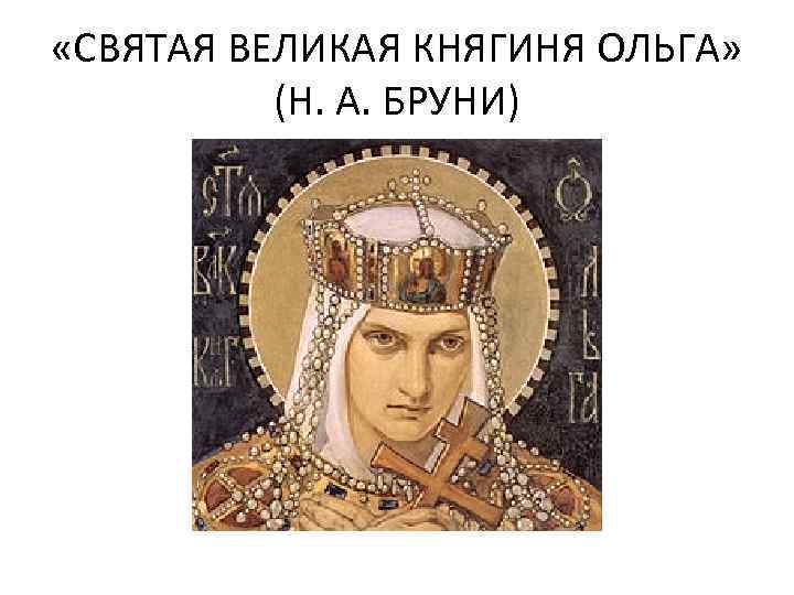  «СВЯТАЯ ВЕЛИКАЯ КНЯГИНЯ ОЛЬГА» (Н. А. БРУНИ) 