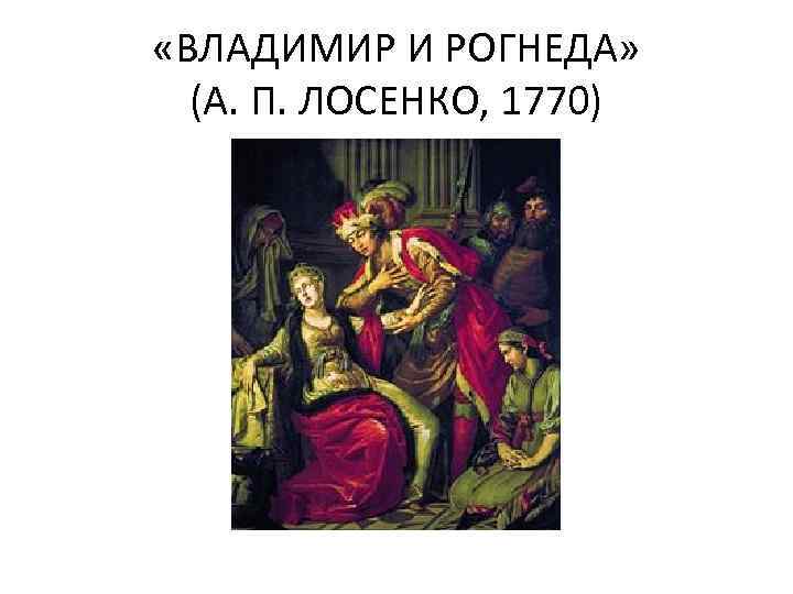  «ВЛАДИМИР И РОГНЕДА» (А. П. ЛОСЕНКО, 1770) 