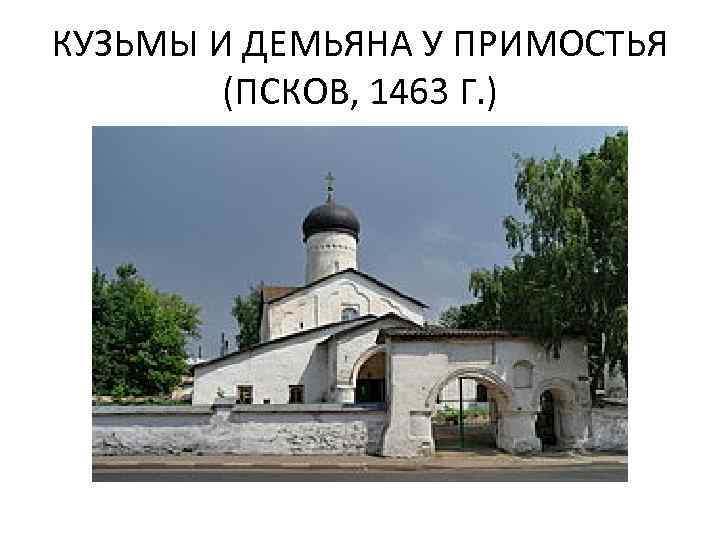 КУЗЬМЫ И ДЕМЬЯНА У ПРИМОСТЬЯ (ПСКОВ, 1463 Г. ) 