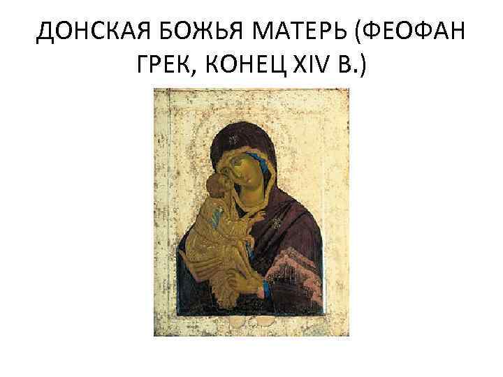 ДОНСКАЯ БОЖЬЯ МАТЕРЬ (ФЕОФАН ГРЕК, КОНЕЦ XIV В. ) 
