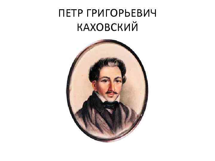 ПЕТР ГРИГОРЬЕВИЧ КАХОВСКИЙ 