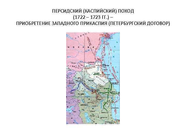 ПЕРСИДСКИЙ (КАСПИЙСКИЙ) ПОХОД (1722 – 1723 ГГ. ) – ПРИОБРЕТЕНИЕ ЗАПАДНОГО ПРИКАСПИЯ (ПЕТЕРБУРГСКИЙ ДОГОВОР)