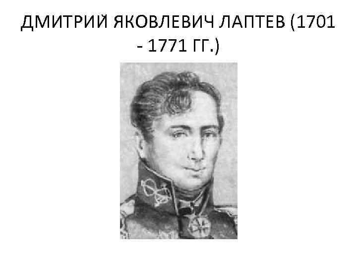 ДМИТРИИ ЯКОВЛЕВИЧ ЛАПТЕВ (1701 - 1771 ГГ. ) 