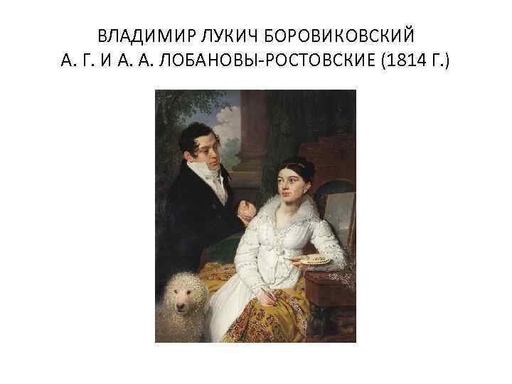 ВЛАДИМИР ЛУКИЧ БОРОВИКОВСКИЙ А. Г. И А. А. ЛОБАНОВЫ-РОСТОВСКИЕ (1814 Г. ) 