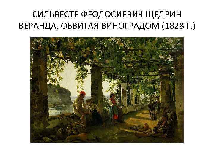 СИЛЬВЕСТР ФЕОДОСИЕВИЧ ЩЕДРИН ВЕРАНДА, ОБВИТАЯ ВИНОГРАДОМ (1828 Г. ) 