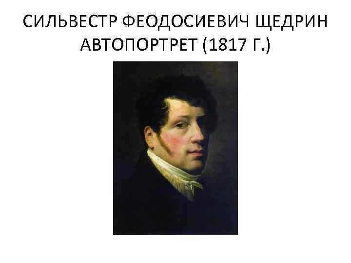 СИЛЬВЕСТР ФЕОДОСИЕВИЧ ЩЕДРИН АВТОПОРТРЕТ (1817 Г. ) 