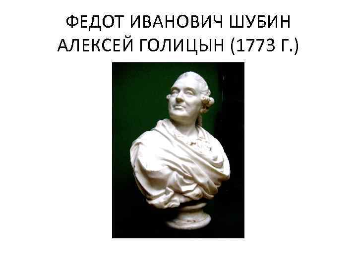 ФЕДОТ ИВАНОВИЧ ШУБИН АЛЕКСЕЙ ГОЛИЦЫН (1773 Г. ) 