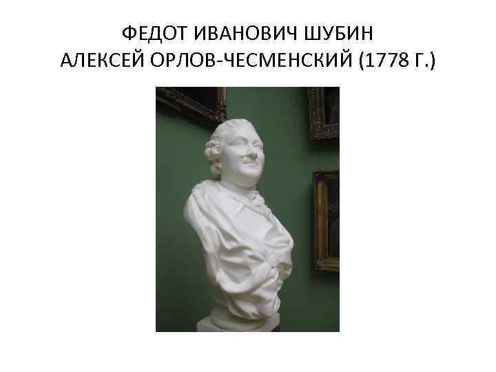 ФЕДОТ ИВАНОВИЧ ШУБИН АЛЕКСЕЙ ОРЛОВ-ЧЕСМЕНСКИЙ (1778 Г. ) 