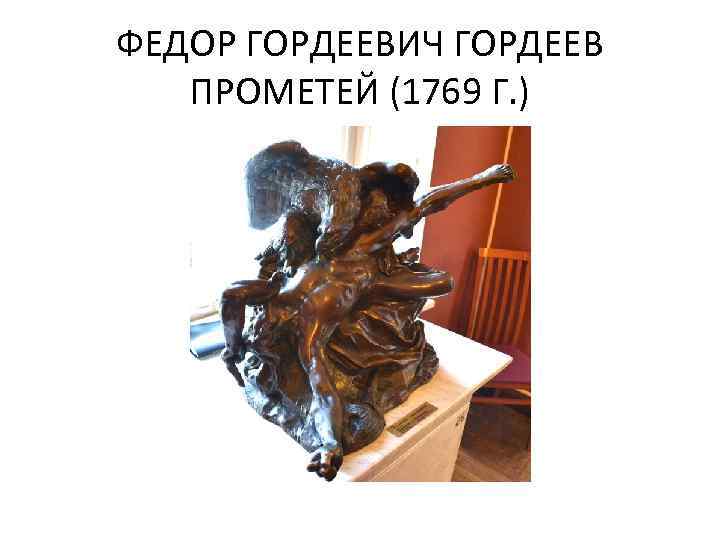 ФЕДОР ГОРДЕЕВИЧ ГОРДЕЕВ ПРОМЕТЕЙ (1769 Г. ) 