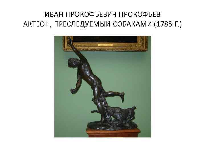 ИВАН ПРОКОФЬЕВИЧ ПРОКОФЬЕВ АКТЕОН, ПРЕСЛЕДУЕМЫИ СОБАКАМИ (1785 Г. ) 