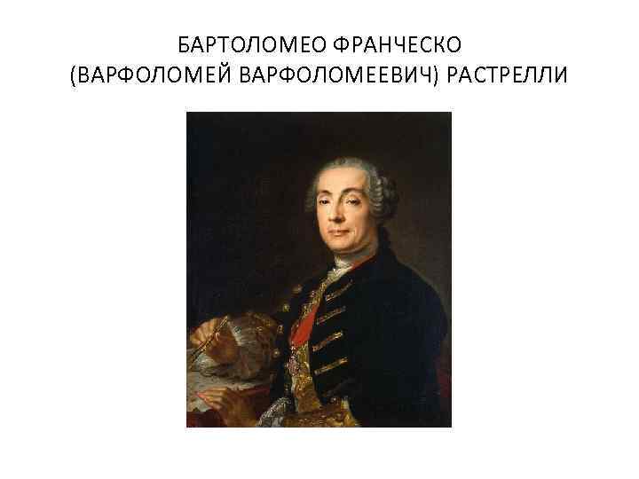 БАРТОЛОМЕО ФРАНЧЕСКО (ВАРФОЛОМЕЙ ВАРФОЛОМЕЕВИЧ) РАСТРЕЛЛИ 