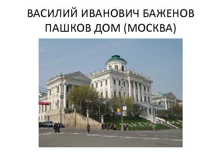 ВАСИЛИЙ ИВАНОВИЧ БАЖЕНОВ ПАШКОВ ДОМ (МОСКВА) 