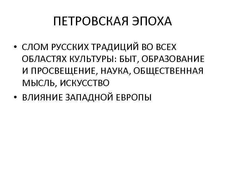 ПЕТРОВСКАЯ ЭПОХА • СЛОМ РУССКИХ ТРАДИЦИЙ ВО ВСЕХ ОБЛАСТЯХ КУЛЬТУРЫ: БЫТ, ОБРАЗОВАНИЕ И ПРОСВЕЩЕНИЕ,