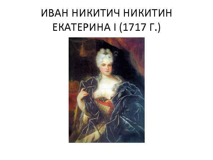 ИВАН НИКИТИЧ НИКИТИН ЕКАТЕРИНА I (1717 Г. ) 