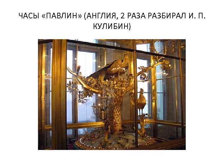 ЧАСЫ «ПАВЛИН» (АНГЛИЯ, 2 РАЗА РАЗБИРАЛ И. П. КУЛИБИН) 