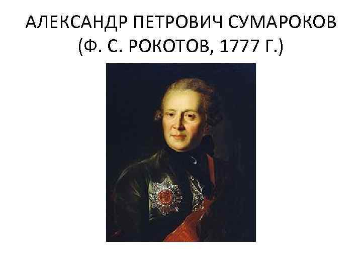 АЛЕКСАНДР ПЕТРОВИЧ СУМАРОКОВ (Ф. С. РОКОТОВ, 1777 Г. ) 