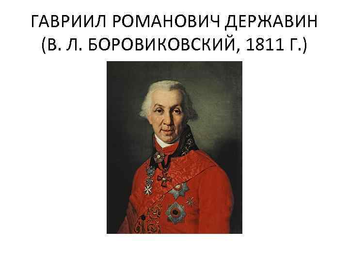 ГАВРИИЛ РОМАНОВИЧ ДЕРЖАВИН (В. Л. БОРОВИКОВСКИЙ, 1811 Г. ) 