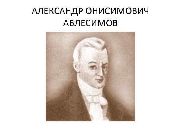 АЛЕКСАНДР ОНИСИМОВИЧ АБЛЕСИМОВ 