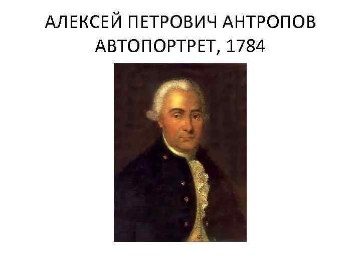 А п антропов. Алексей Петрович Антропов (1716-1795). Алексей Петрович Антропов автопортрет. Антропов Алексей Петрович портрет 1784. Алексей Антропов художник автопортрет.