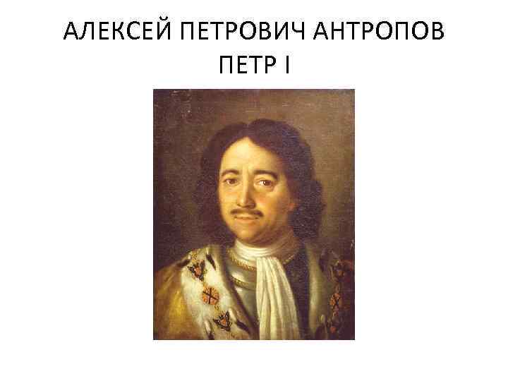 АЛЕКСЕЙ ПЕТРОВИЧ АНТРОПОВ ПЕТР I 