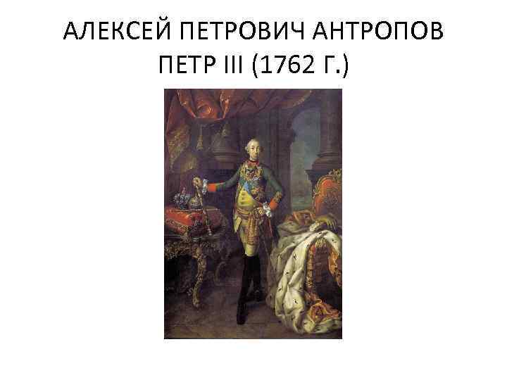 АЛЕКСЕЙ ПЕТРОВИЧ АНТРОПОВ ПЕТР III (1762 Г. ) 