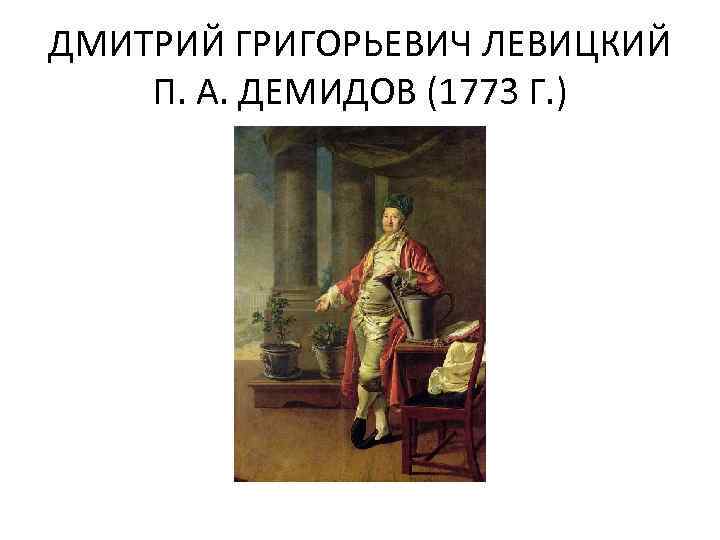 ДМИТРИЙ ГРИГОРЬЕВИЧ ЛЕВИЦКИЙ П. А. ДЕМИДОВ (1773 Г. ) 
