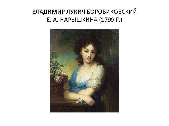 ВЛАДИМИР ЛУКИЧ БОРОВИКОВСКИЙ Е. А. НАРЫШКИНА (1799 Г. ) 