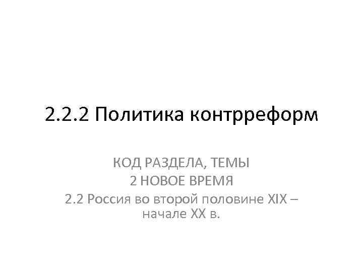 2. 2. 2 Политика контрреформ КОД РАЗДЕЛА, ТЕМЫ 2 НОВОЕ ВРЕМЯ 2. 2 Россия