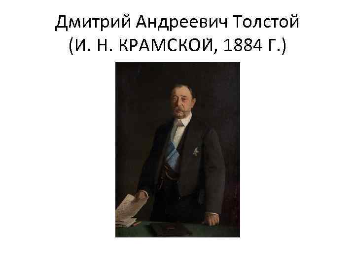 Дмитрии Андреевич Толстой (И. Н. КРАМСКОИ , 1884 Г. ) 