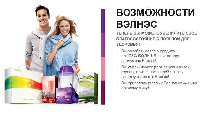 ВОЗМОЖНОСТИ ВЭЛНЭС ТЕПЕРЬ ВЫ МОЖЕТЕ УВЕЛИЧИТЬ СВОЕ БЛАГОСОСТОЯНИЕ С ПОЛЬЗОЙ ДЛЯ ЗДОРОВЬЯ! • Вы