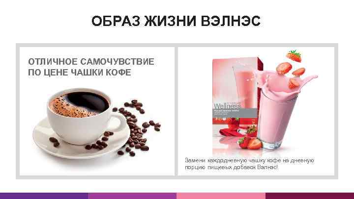 ОБРАЗ ЖИЗНИ ВЭЛНЭС ОТЛИЧНОЕ САМОЧУВСТВИЕ ПО ЦЕНЕ ЧАШКИ КОФЕ Замени каждодневную чашку кофе на