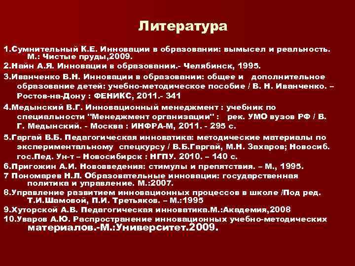 Литература 1. Сумнительный К. Е. Инновации в образовании: вымысел и реальность. М. : Чистые