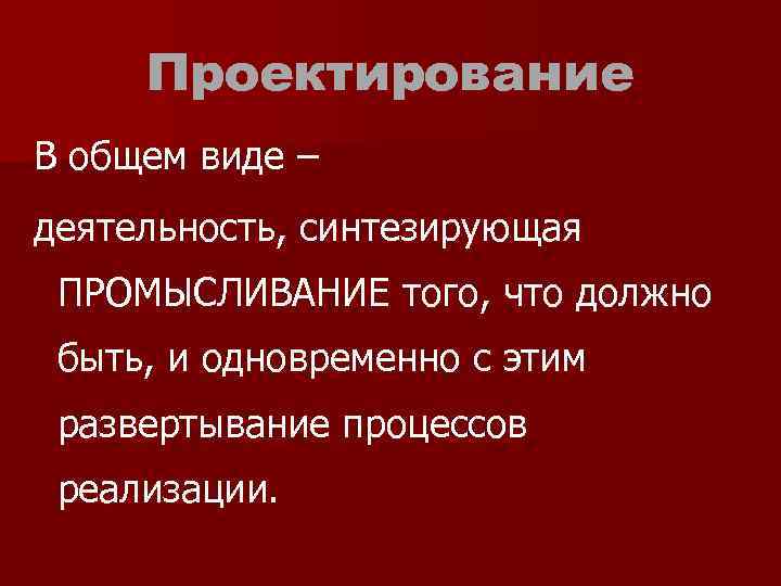 Проектирование В общем виде – деятельность, синтезирующая ПРОМЫСЛИВАНИЕ того, что должно быть, и одновременно