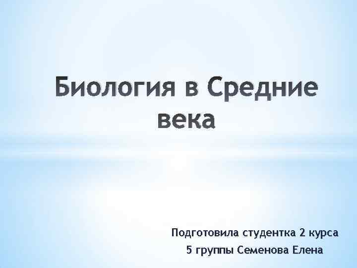 Биология в Средние века Подготовила студентка 2 курса 5 группы Семенова Елена 
