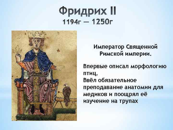 Фридрих II 1194 г — 1250 г Император Священной Римской империи. Впервые описал морфологию