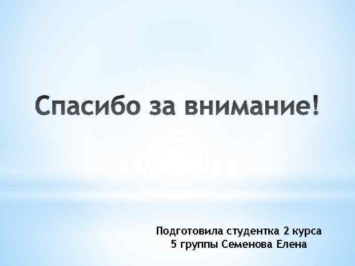 Спасибо за внимание! Подготовила студентка 2 курса 5 группы Семенова Елена 