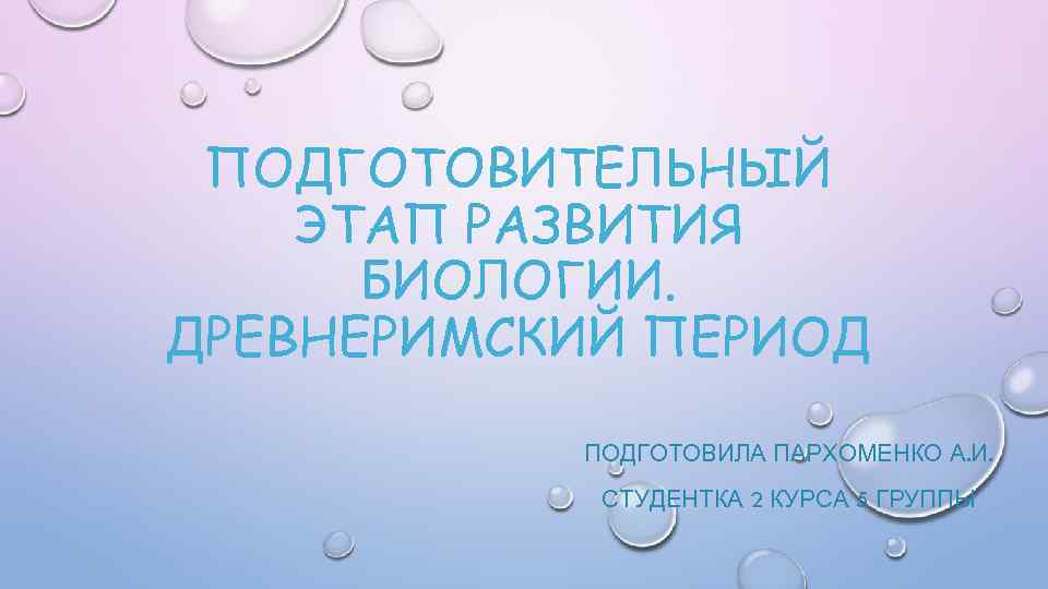 ПОДГОТОВИТЕЛЬНЫЙ ЭТАП РАЗВИТИЯ БИОЛОГИИ. ДРЕВНЕРИМСКИЙ ПЕРИОД ПОДГОТОВИЛА ПАРХОМЕНКО А. И. СТУДЕНТКА 2 КУРСА 5