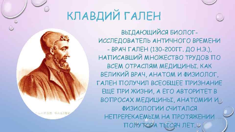 КЛАВДИЙ ГАЛЕН ВЫДАЮЩИЙСЯ БИОЛОГИССЛЕДОВАТЕЛЬ АНТИЧНОГО ВРЕМЕНИ - ВРАЧ ГАЛЕН (130 -200 ГГ. ДО Н.