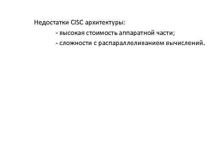 Недостатки CISC архитектуры: - высокая стоимость аппаратной части; - сложности с распараллеливанием вычислений. 