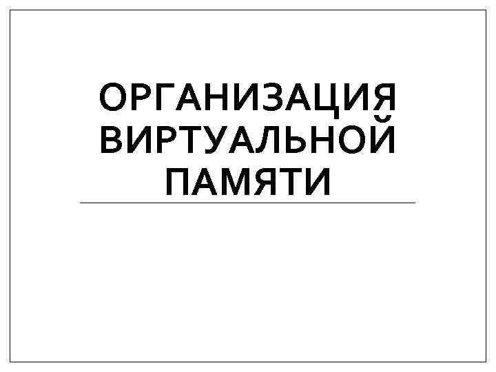 ОРГАНИЗАЦИЯ ВИРТУАЛЬНОЙ ПАМЯТИ 