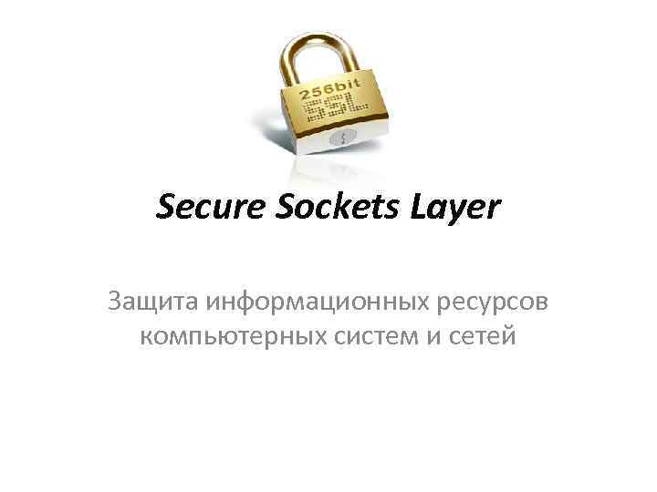 Secure Sockets Layer Защита информационных ресурсов компьютерных систем и сетей 