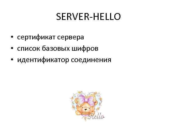 SERVER-HELLO • сертификат сервера • список базовых шифров • идентификатор соединения 