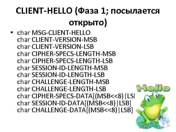 CLIENT-HELLO (Фаза 1; посылается открыто) • char MSG-CLIENT-HELLO char CLIENT-VERSION-MSB char CLIENT-VERSION-LSB char CIPHER-SPECS-LENGTH-MSB